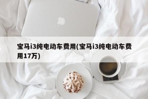 宝马i3纯电动车费用(宝马i3纯电动车费用17万)