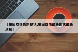 【美国疫情最新现状,美国疫情最新现状最新消息】