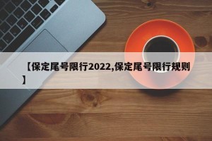 【保定尾号限行2022,保定尾号限行规则】