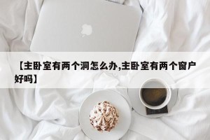 【主卧室有两个洞怎么办,主卧室有两个窗户好吗】