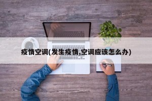 疫情空调(发生疫情,空调应该怎么办)