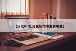 【河北新增,河北新增专业有哪些】
