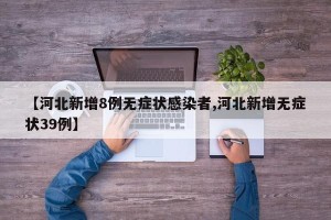 【河北新增8例无症状感染者,河北新增无症状39例】