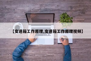【变速箱工作原理,变速箱工作原理视频】