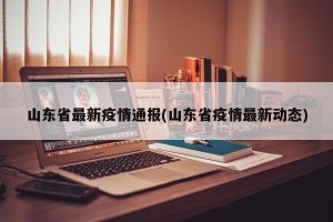 山东省最新疫情通报(山东省疫情最新动态)