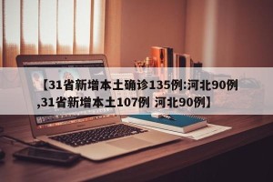 【31省新增本土确诊135例:河北90例,31省新增本土107例 河北90例】