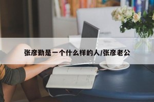 张彦勤是一个什么样的人/张彦老公