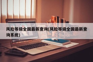 风险等级全国最新查询(风险等级全国最新查询系统)