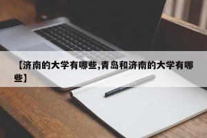 【济南的大学有哪些,青岛和济南的大学有哪些】