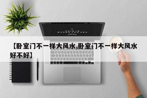 【卧室门不一样大风水,卧室门不一样大风水好不好】