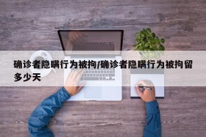 确诊者隐瞒行为被拘/确诊者隐瞒行为被拘留多少天