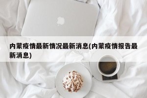 内蒙疫情最新情况最新消息(内蒙疫情报告最新消息)