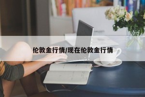 伦敦金行情/现在伦敦金行情