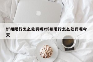 忻州限行怎么处罚呢/忻州限行怎么处罚呢今天
