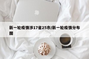 新一轮疫情涉17省25市/新一轮疫情分布图