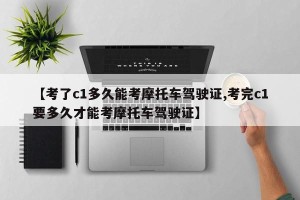 【考了c1多久能考摩托车驾驶证,考完c1要多久才能考摩托车驾驶证】
