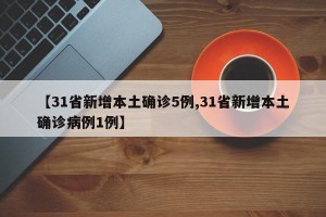 【31省新增本土确诊5例,31省新增本土确诊病例1例】