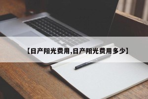 【日产阳光费用,日产阳光费用多少】