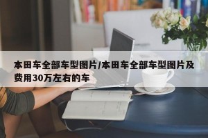 本田车全部车型图片/本田车全部车型图片及费用30万左右的车