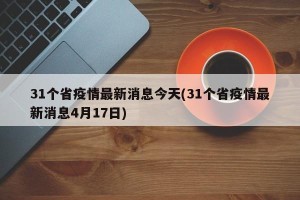 31个省疫情最新消息今天(31个省疫情最新消息4月17日)