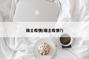 瑞士疫情(瑞士疫情?)