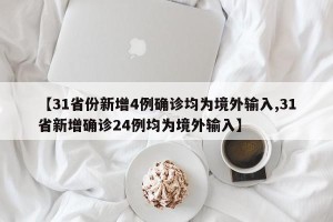 【31省份新增4例确诊均为境外输入,31省新增确诊24例均为境外输入】