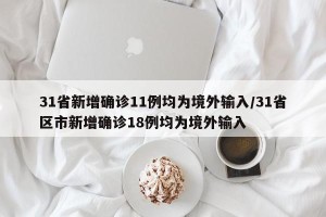 31省新增确诊11例均为境外输入/31省区市新增确诊18例均为境外输入