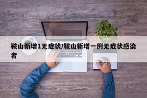 鞍山新增1无症状/鞍山新增一例无症状感染者