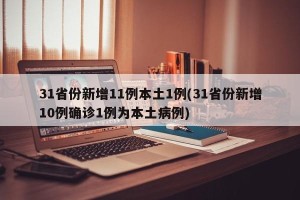 31省份新增11例本土1例(31省份新增10例确诊1例为本土病例)