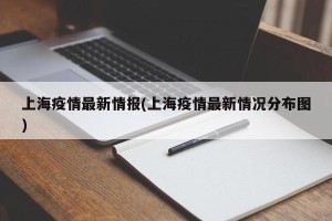 上海疫情最新情报(上海疫情最新情况分布图)