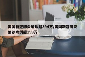 美国新冠肺炎确诊超394万/美国新冠肺炎确诊病例超159万