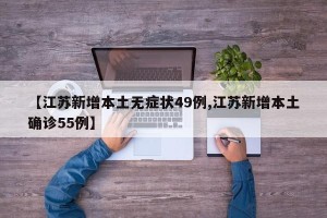 【江苏新增本土无症状49例,江苏新增本土确诊55例】