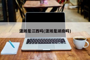 潇湘是江西吗(潇湘是湖南吗)