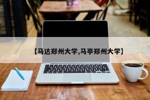 【马达郑州大学,马亭郑州大学】