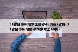 31省区市新增本土确诊48例在7省份(31省区市新增确诊76例本土40例)