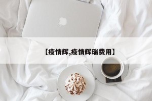 【疫情辉,疫情辉瑞费用】