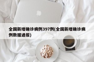 全国新增确诊病例397例(全国新增确诊病例数据通报)