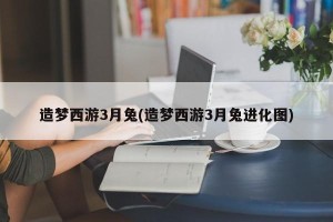 造梦西游3月兔(造梦西游3月兔进化图)
