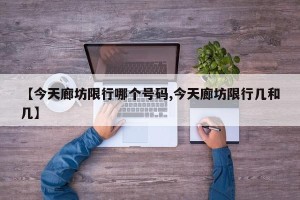 【今天廊坊限行哪个号码,今天廊坊限行几和几】