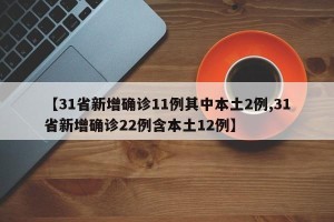 【31省新增确诊11例其中本土2例,31省新增确诊22例含本土12例】