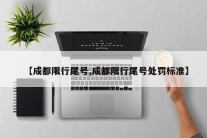【成都限行尾号,成都限行尾号处罚标准】