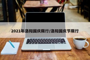 2021年洛阳国庆限行/洛阳国庆节限行