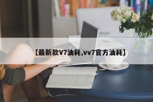【最新款V7油耗,vv7官方油耗】
