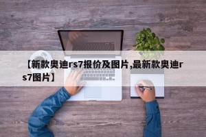 【新款奥迪rs7报价及图片,最新款奥迪rs7图片】