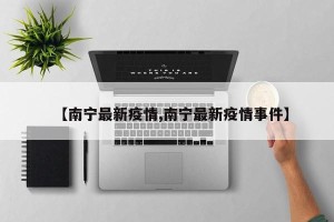 【南宁最新疫情,南宁最新疫情事件】